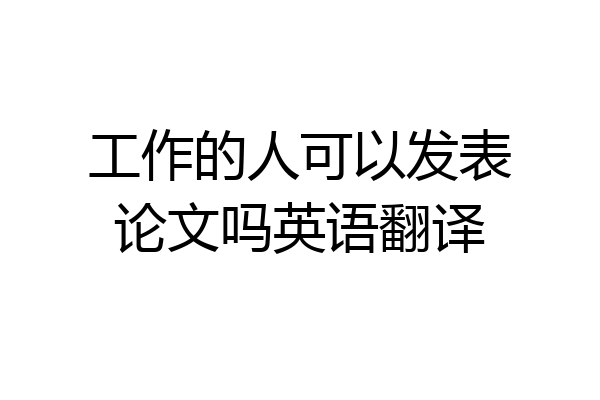工作的人可以发表论文吗英语翻译