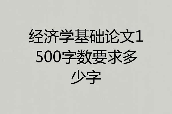 经济学基础论文1500字数要求多少字