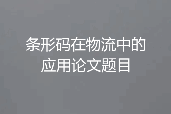 条形码在物流中的应用论文题目