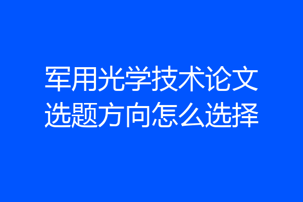 军用光学技术论文选题方向怎么选择