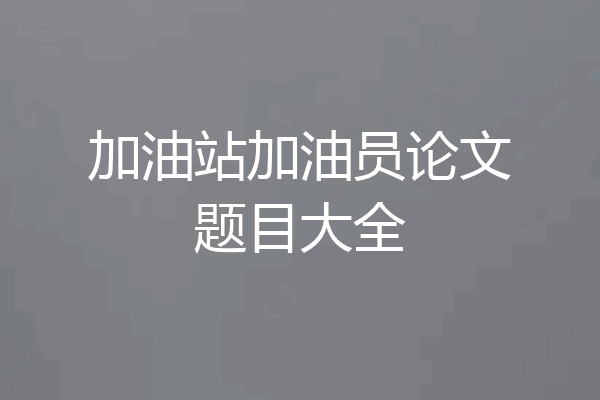 加油站加油员论文题目大全