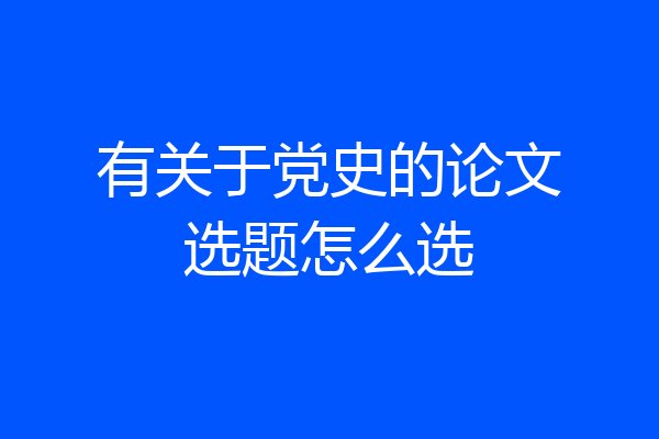 有关于党史的论文选题怎么选