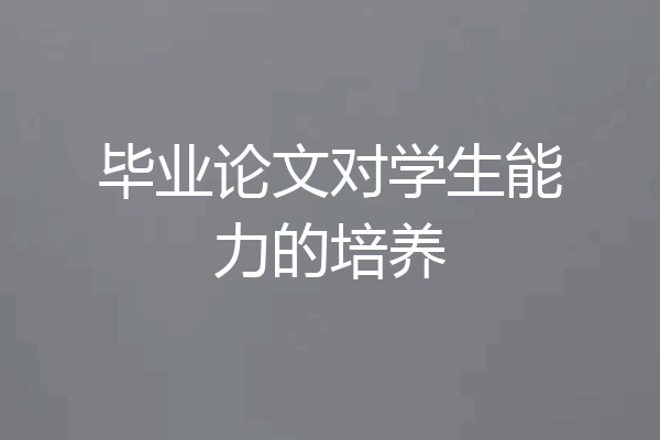 毕业论文对学生能力的培养