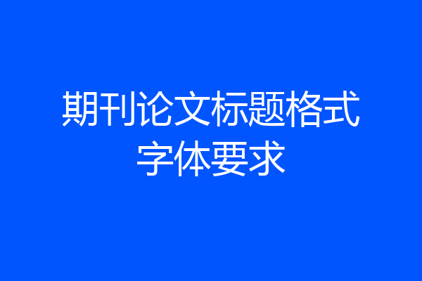 期刊论文标题格式字体要求