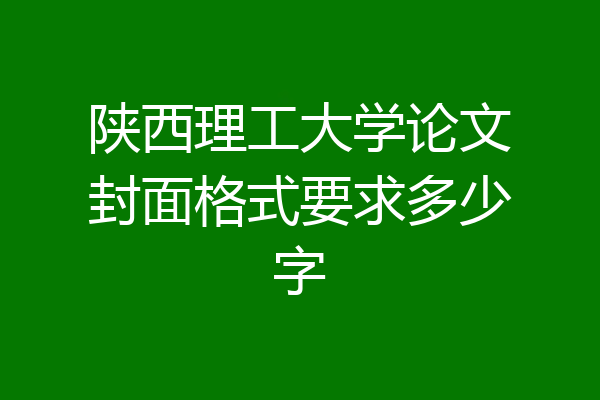 陕西理工大学论文封面格式要求多少字