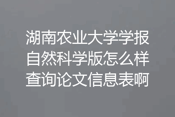 湖南农业大学学报自然科学版怎么样查询论文信息表啊