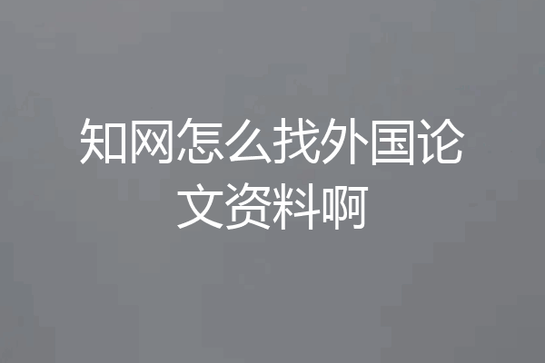 知网怎么找外国论文资料啊