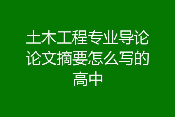 土木工程专业导论论文摘要怎么写的高中