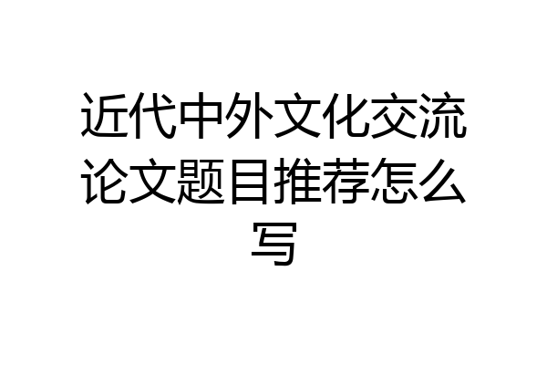 近代中外文化交流论文题目推荐怎么写