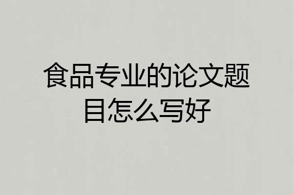 食品专业的论文题目怎么写好
