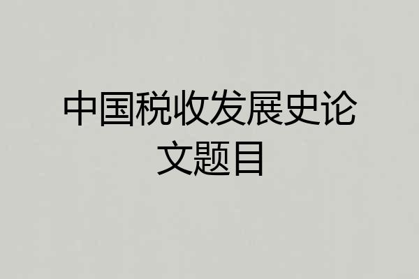 中国税收发展史论文题目