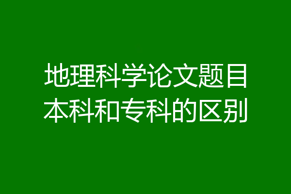 地理科学论文题目本科和专科的区别