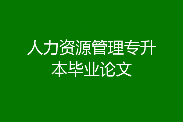 人力资源管理专升本毕业论文