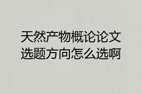天然产物概论论文选题方向怎么选啊