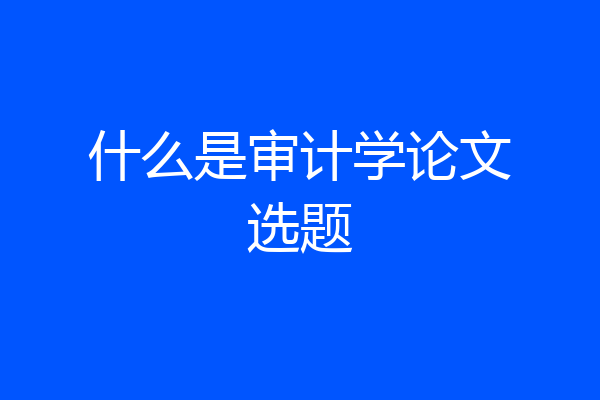 什么是审计学论文选题