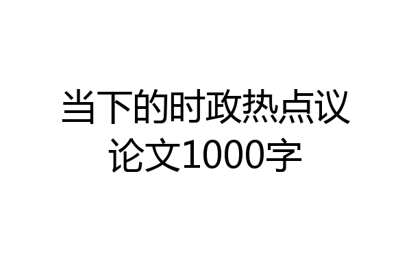 当下的时政热点议论文1000字