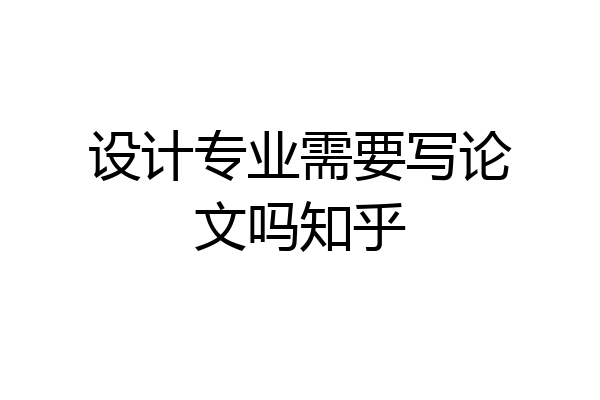 设计专业需要写论文吗知乎