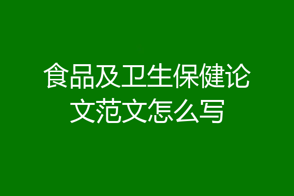 食品及卫生保健论文范文怎么写