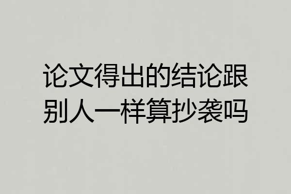 论文得出的结论跟别人一样算抄袭吗