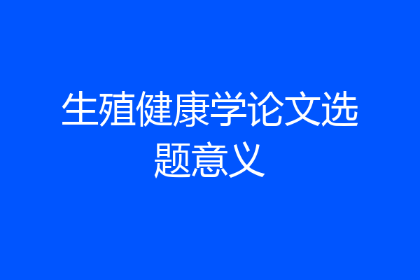 生殖健康学论文选题意义