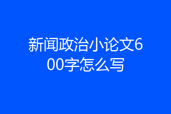 新闻政治小论文600字怎么写