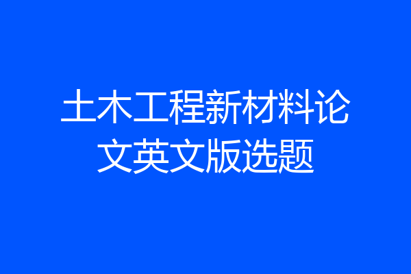 土木工程新材料论文英文版选题