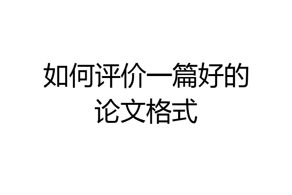 如何评价一篇好的论文格式