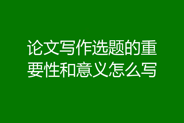 论文写作选题的重要性和意义怎么写