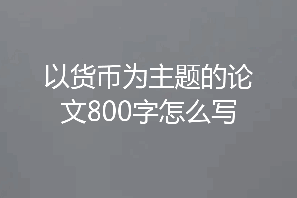 以货币为主题的论文800字怎么写