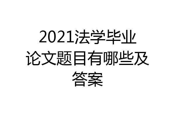 2021法学毕业论文题目有哪些及答案