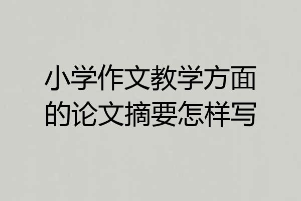 小学作文教学方面的论文摘要怎样写