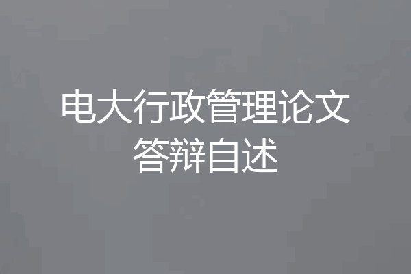 电大行政管理论文答辩自述