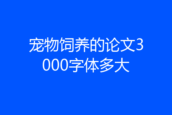 宠物饲养的论文3000字体多大
