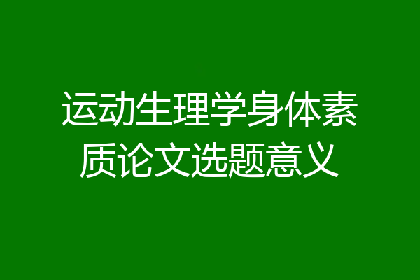 运动生理学身体素质论文选题意义