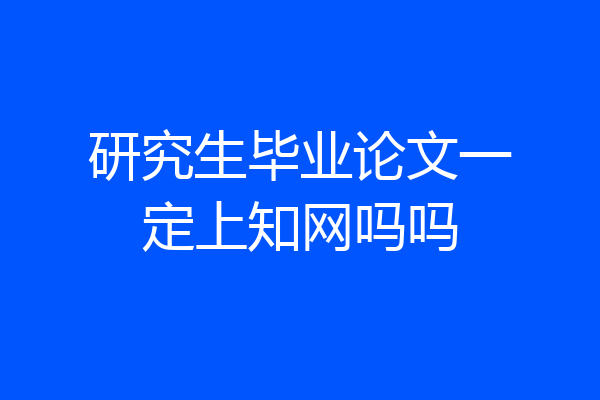 研究生毕业论文一定上知网吗吗