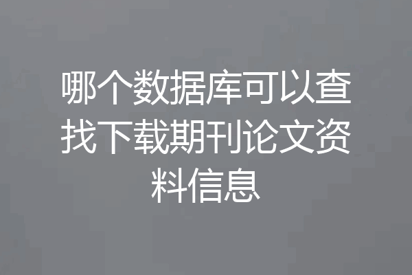 哪个数据库可以查找下载期刊论文资料信息