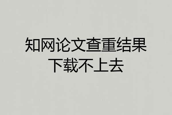 知网论文查重结果下载不上去