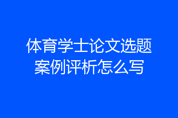 体育学士论文选题案例评析怎么写