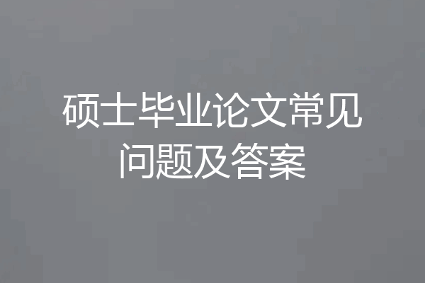 硕士毕业论文常见问题及答案