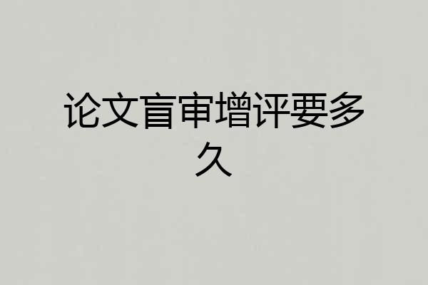 论文盲审增评要多久