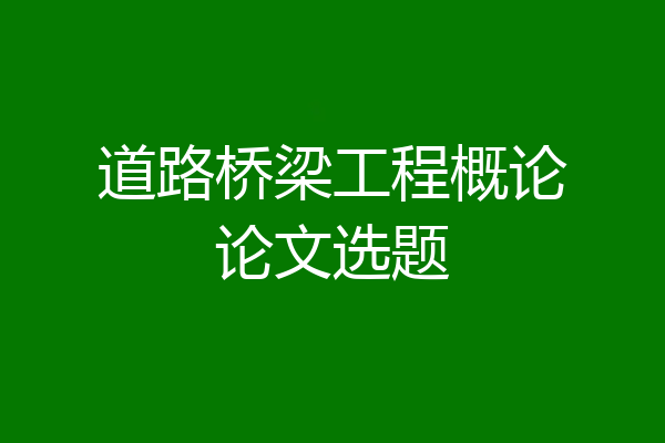 道路桥梁工程概论论文选题