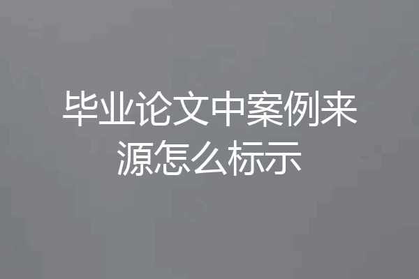 毕业论文中案例来源怎么标示
