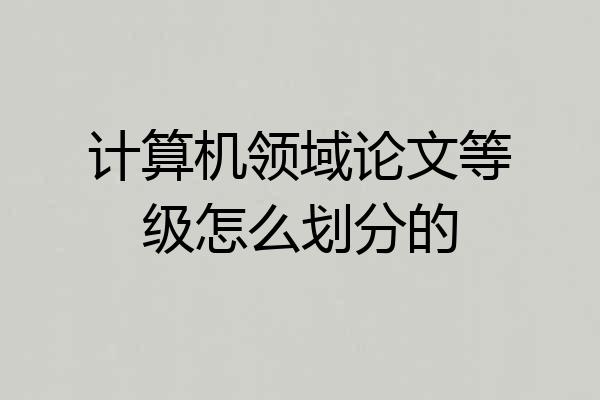 计算机领域论文等级怎么划分的