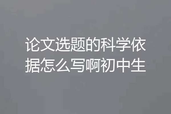 论文选题的科学依据怎么写啊初中生