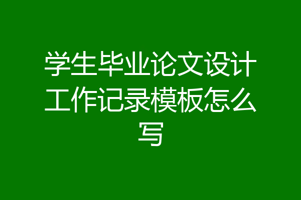 学生毕业论文设计工作记录模板怎么写