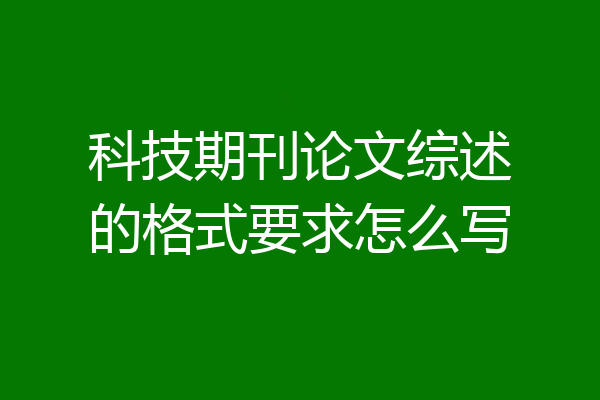 科技期刊论文综述的格式要求怎么写