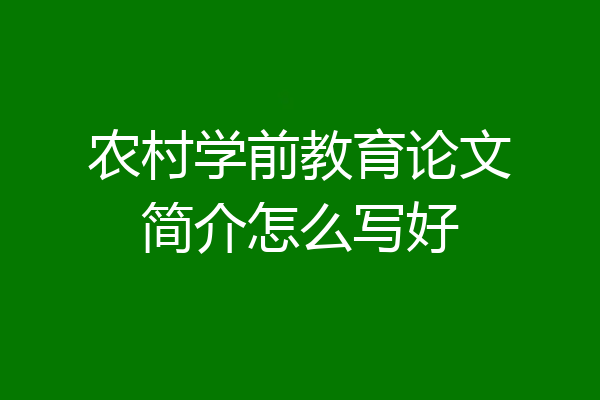 农村学前教育论文简介怎么写好