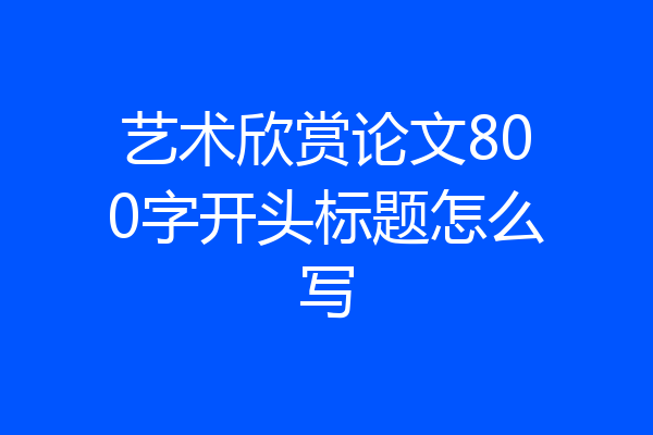 艺术欣赏论文800字开头标题怎么写
