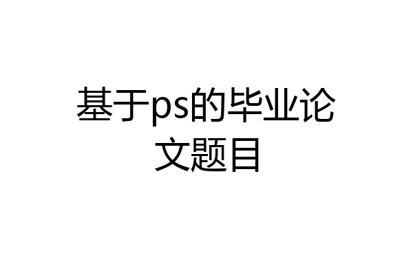 基于ps的毕业论文题目