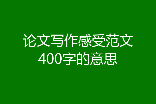 论文写作感受范文400字的意思